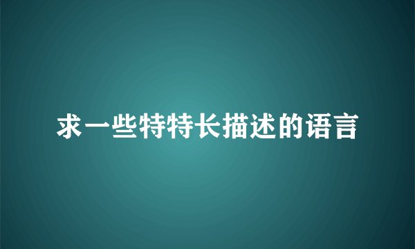 求一些特特长描述的语言