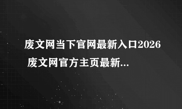 废文网当下官网最新入口2026 废文网官方主页最新网址链接