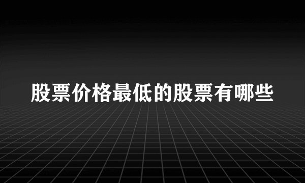 股票价格最低的股票有哪些