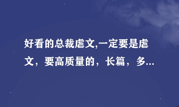 好看的总裁虐文,一定要是虐文,要高质量的,长篇,多本,好的话可以加分