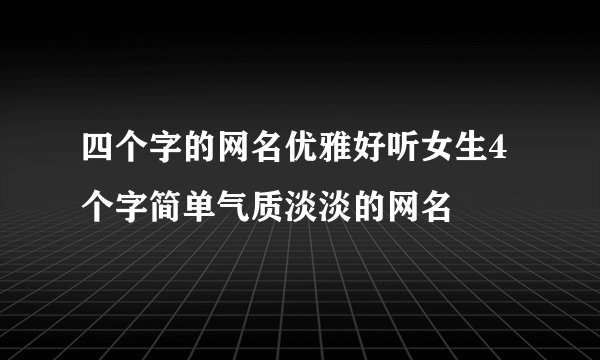 四个字的网名优雅好听女生4个字简单气质淡淡的网名