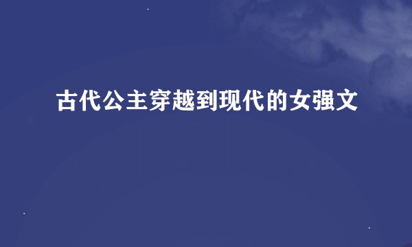 古代公主穿越到现代的女强文
