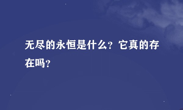 无尽的永恒是什么？它真的存在吗？