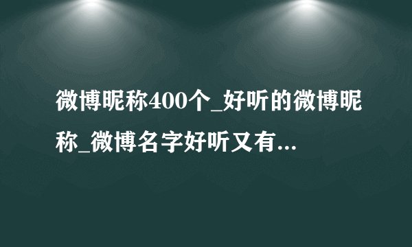 微博昵称400个_好听的微博昵称_微博名字好听又有内涵_微博网名大全