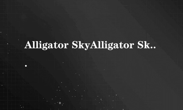 Alligator SkyAlligator Sky所有版本