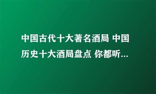 中国古代十大著名酒局 中国历史十大酒局盘点 你都听说过哪些