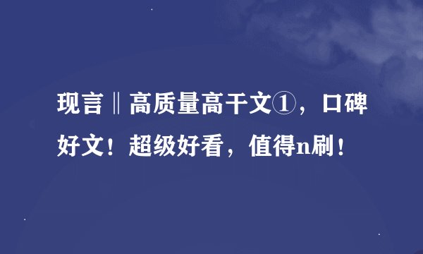 现言‖高质量高干文①，口碑好文！超级好看，值得n刷！