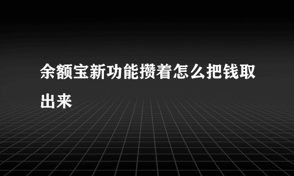 余额宝新功能攒着怎么把钱取出来