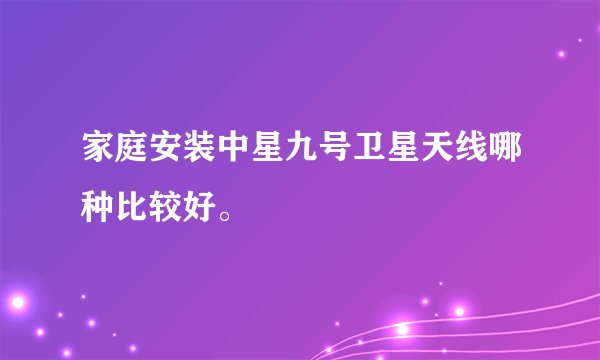 家庭安装中星九号卫星天线哪种比较好。