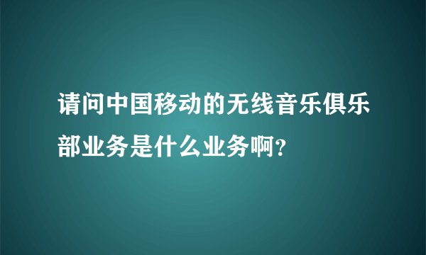 请问中国移动的无线音乐俱乐部业务是什么业务啊？
