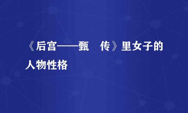 《后宫——甄嬛传》里女子的人物性格