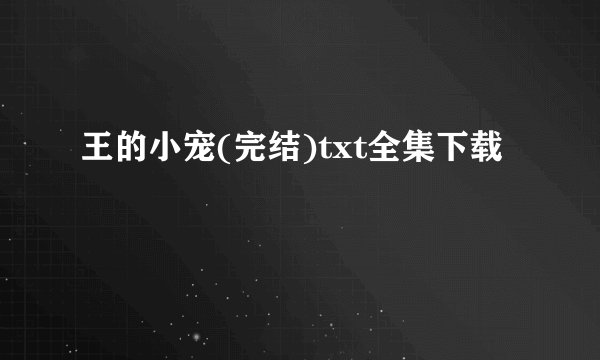 王的小宠(完结)txt全集下载