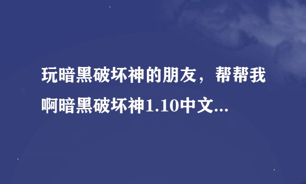 玩暗黑破坏神的朋友，帮帮我啊暗黑破坏神1.10中文版修改器，哪里