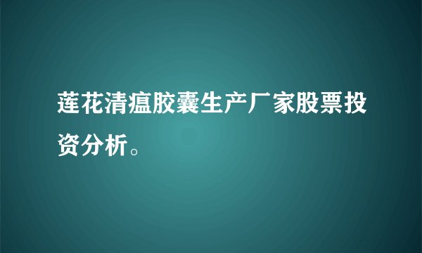 莲花清瘟胶囊生产厂家股票投资分析。