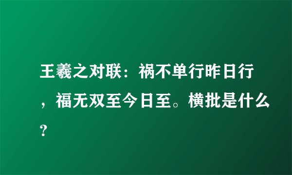 王羲之对联：祸不单行昨日行，福无双至今日至。横批是什么？