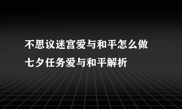 不思议迷宫爱与和平怎么做 七夕任务爱与和平解析