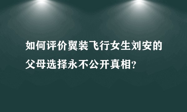 如何评价翼装飞行女生刘安的父母选择永不公开真相？