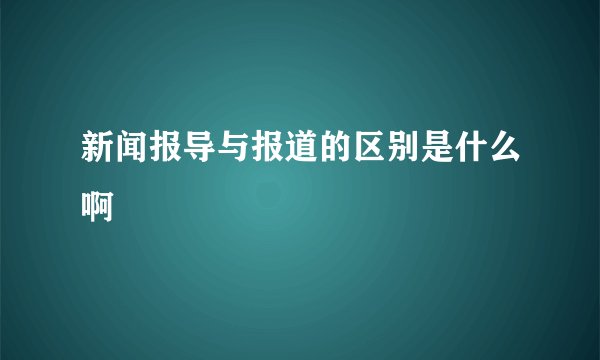 新闻报导与报道的区别是什么啊