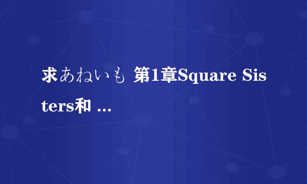 求あねいも 第1章Square Sisters和 第2章Triangle Lovers的种子