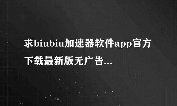 求biubiu加速器软件app官方下载最新版无广告官方正版安卓版安装包免费下载百度网盘链接