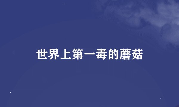 世界上第一毒的蘑菇