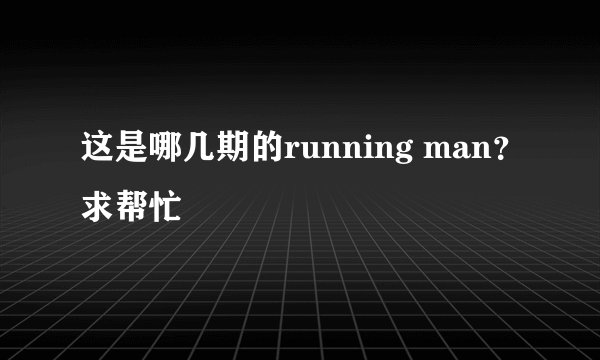 这是哪几期的running man？求帮忙
