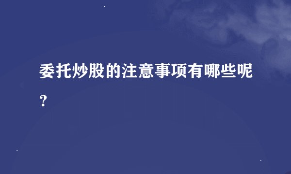 委托炒股的注意事项有哪些呢？
