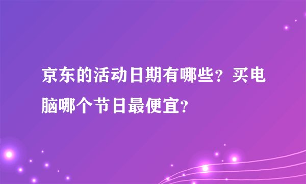 京东的活动日期有哪些？买电脑哪个节日最便宜？