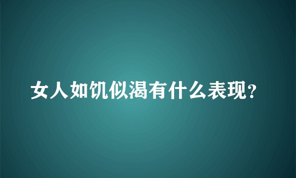女人如饥似渴有什么表现？