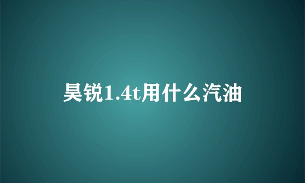 昊锐1.4t用什么汽油
