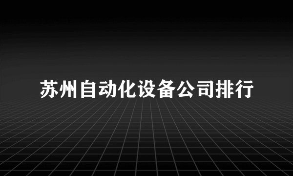苏州自动化设备公司排行