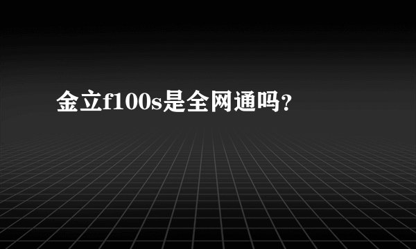 金立f100s是全网通吗？