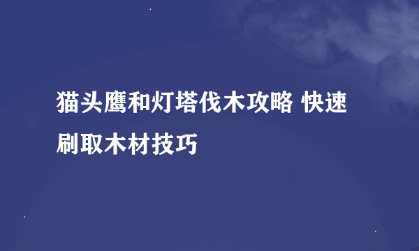猫头鹰和灯塔伐木攻略 快速刷取木材技巧