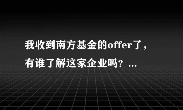 我收到南方基金的offer了，有谁了解这家企业吗？待遇如何？