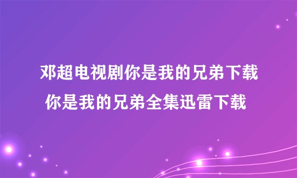 邓超电视剧你是我的兄弟下载 你是我的兄弟全集迅雷下载