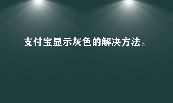 支付宝显示灰色的解决方法。