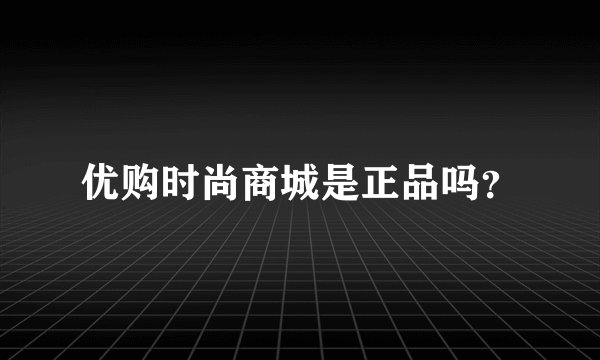 优购时尚商城是正品吗？