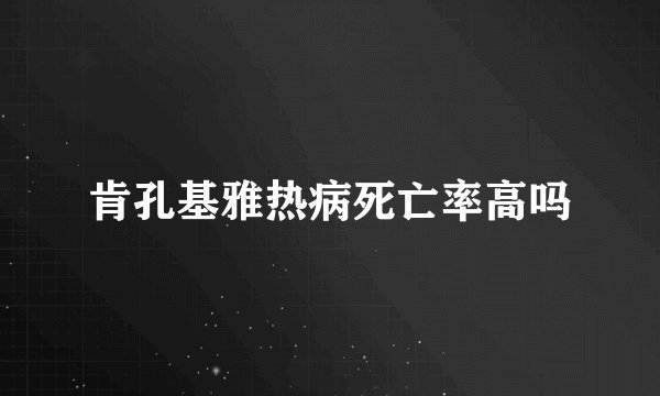 肯孔基雅热病死亡率高吗