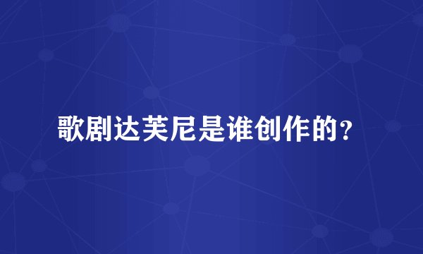 歌剧达芙尼是谁创作的？