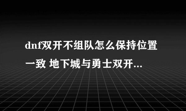 dnf双开不组队怎么保持位置一致 地下城与勇士双开不组队搬砖保持一致方法分享