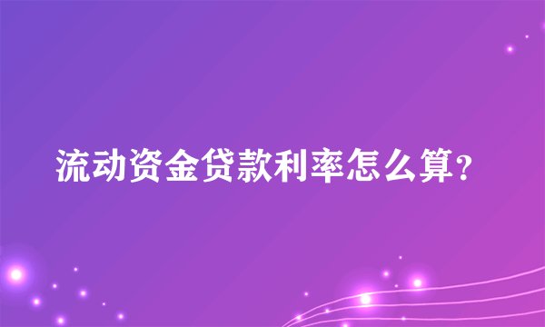 流动资金贷款利率怎么算？