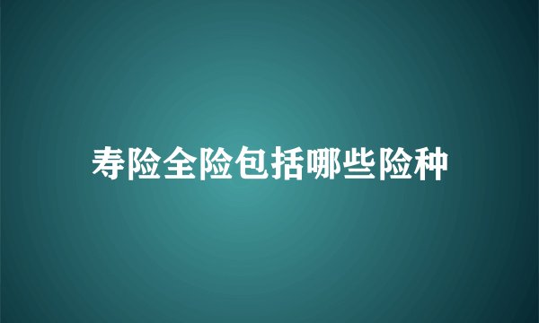 寿险全险包括哪些险种