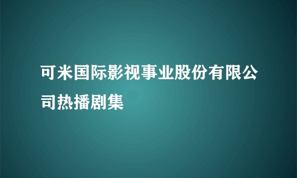 可米国际影视事业股份有限公司热播剧集