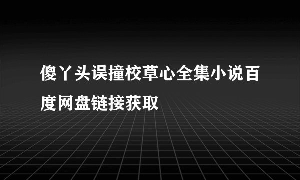 傻丫头误撞校草心全集小说百度网盘链接获取