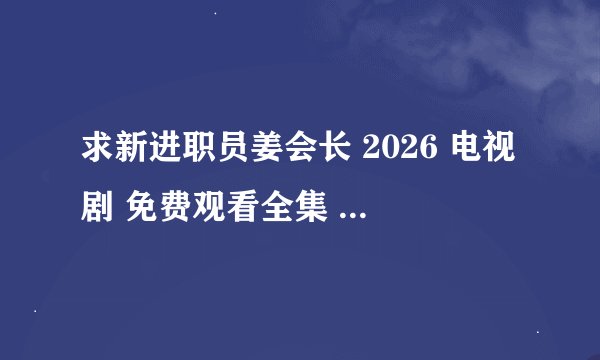 求新进职员姜会长 2026 电视剧 免费观看全集 网盘下载