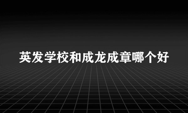 英发学校和成龙成章哪个好