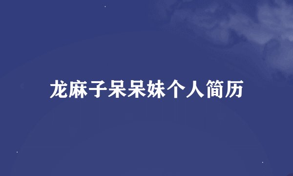 龙麻子呆呆妹个人简历