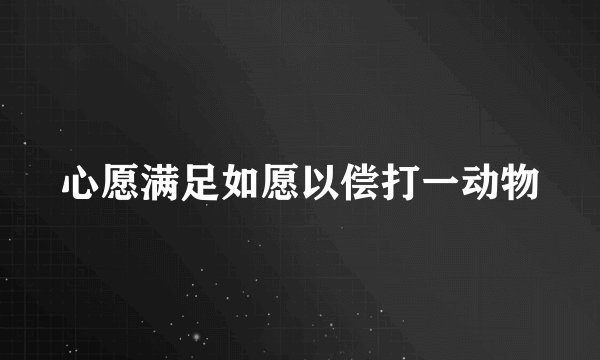 心愿满足如愿以偿打一动物