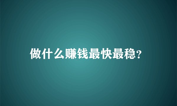 做什么赚钱最快最稳？