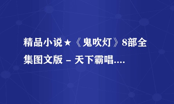 精品小说★《鬼吹灯》8部全集图文版 - 天下霸唱.mobi最新章节/全集txt免费下载